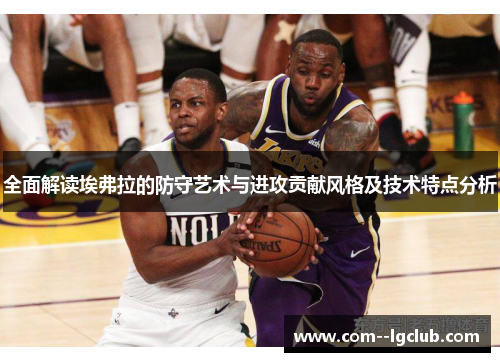 全面解读埃弗拉的防守艺术与进攻贡献风格及技术特点分析