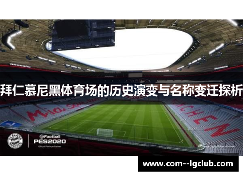 拜仁慕尼黑体育场的历史演变与名称变迁探析 拜仁慕尼黑体育场的历史演变与名称变迁探析