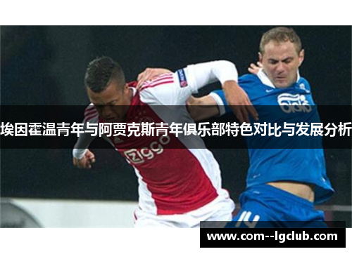 埃因霍温青年与阿贾克斯青年俱乐部特色对比与发展分析 埃因霍温青年与阿贾克斯青年俱乐部特色对比与发展分析