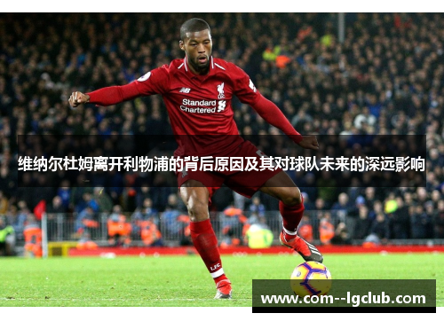 维纳尔杜姆离开利物浦的背后原因及其对球队未来的深远影响 维纳尔杜姆离开利物浦的背后原因及其对球队未来的深远影响