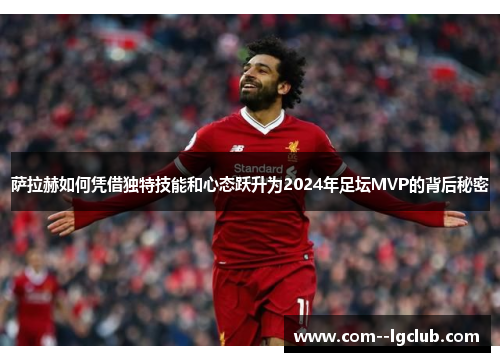 萨拉赫如何凭借独特技能和心态跃升为2024年足坛MVP的背后秘密