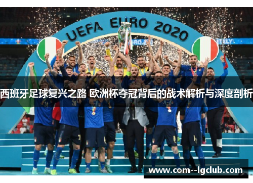 西班牙足球复兴之路 欧洲杯夺冠背后的战术解析与深度剖析