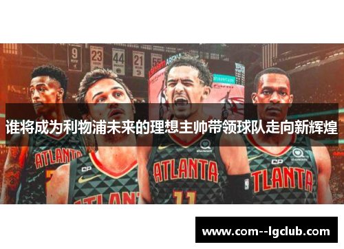 谁将成为利物浦未来的理想主帅带领球队走向新辉煌