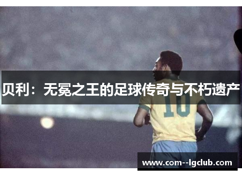贝利：无冕之王的足球传奇与不朽遗产