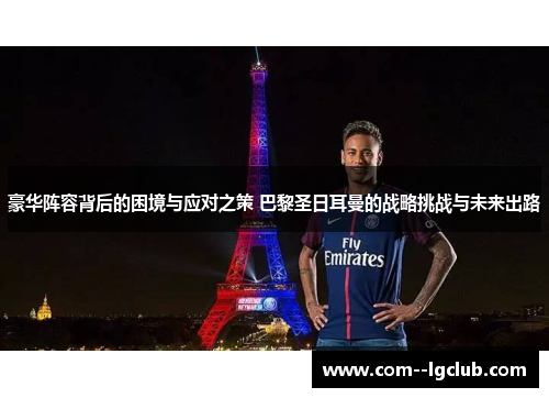 豪华阵容背后的困境与应对之策 巴黎圣日耳曼的战略挑战与未来出路 豪华阵容背后的困境与应对之策 巴黎圣日耳曼的战略挑战与未来出路