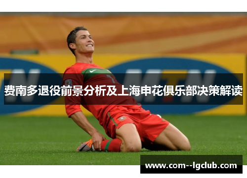 费南多退役前景分析及上海申花俱乐部决策解读
