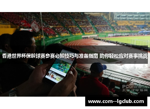 香港世界杯保龄球赛参赛必知技巧与准备指南 助你轻松应对赛事挑战