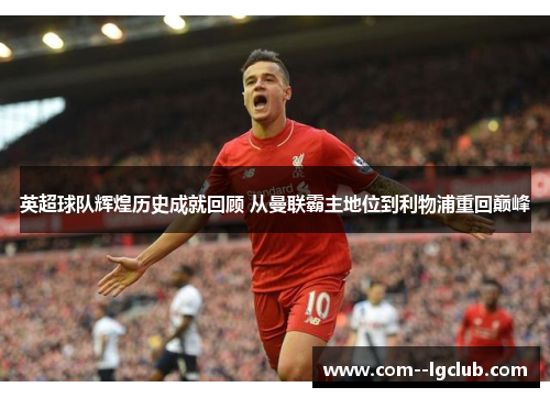 英超球队辉煌历史成就回顾 从曼联霸主地位到利物浦重回巅峰