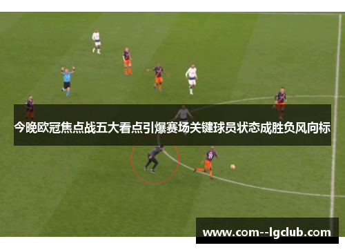 今晚欧冠焦点战五大看点引爆赛场关键球员状态成胜负风向标 今晚欧冠焦点战五大看点引爆赛场关键球员状态成胜负风向标