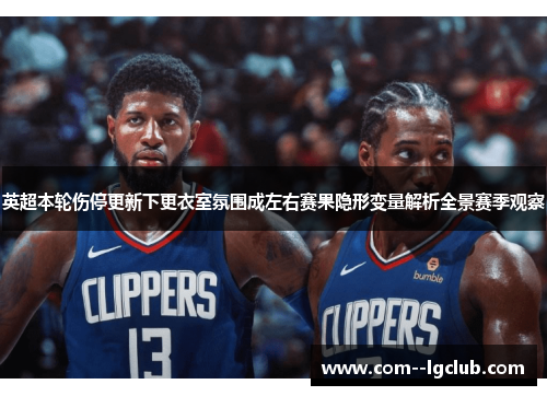 英超本轮伤停更新下更衣室氛围成左右赛果隐形变量解析全景赛季观察 英超本轮伤停更新下更衣室氛围成左右赛果隐形变量解析全景赛季观察