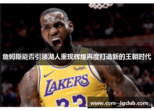 詹姆斯能否引领湖人重现辉煌再度打造新的王朝时代 詹姆斯能否引领湖人重现辉煌再度打造新的王朝时代