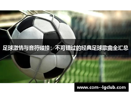 足球激情与音符碰撞：不可错过的经典足球歌曲全汇总