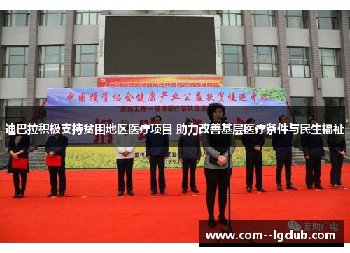 迪巴拉积极支持贫困地区医疗项目 助力改善基层医疗条件与民生福祉