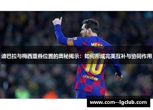迪巴拉与梅西重叠位置的奥秘揭示：如何形成完美互补与协同作用