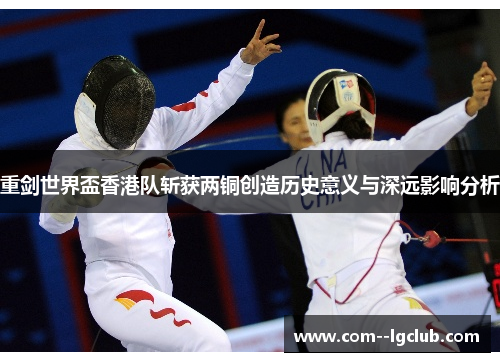 重剑世界盃香港队斩获两铜创造历史意义与深远影响分析