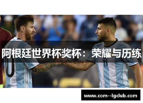阿根廷世界杯奖杯：荣耀与历练