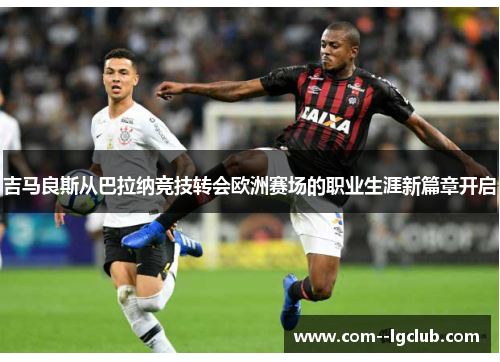 吉马良斯从巴拉纳竞技转会欧洲赛场的职业生涯新篇章开启