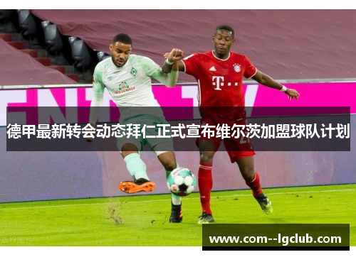 德甲最新转会动态拜仁正式宣布维尔茨加盟球队计划 德甲最新转会动态拜仁正式宣布维尔茨加盟球队计划