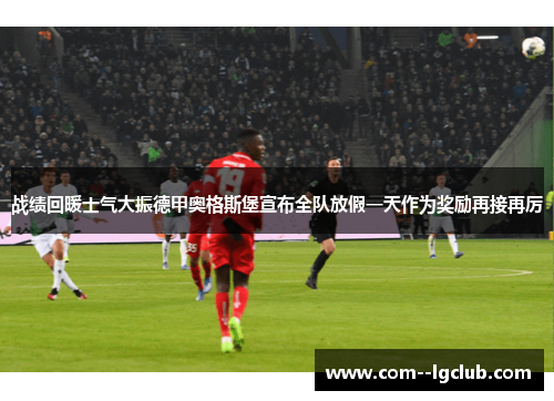 战绩回暖士气大振德甲奥格斯堡宣布全队放假一天作为奖励再接再厉