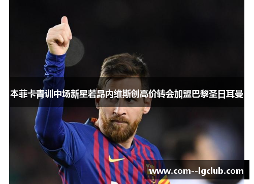 本菲卡青训中场新星若昂内维斯创高价转会加盟巴黎圣日耳曼