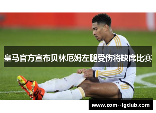 皇马官方宣布贝林厄姆左腿受伤将缺席比赛 皇马官方宣布贝林厄姆左腿受伤将缺席比赛