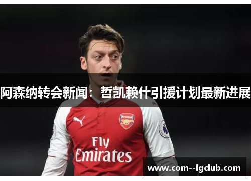 阿森纳转会新闻:哲凯赖什引援计划最新进展 阿森纳转会新闻:哲凯赖什引援计划最新进展