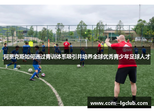 阿贾克斯如何通过青训体系吸引并培养全球优秀青少年足球人才
