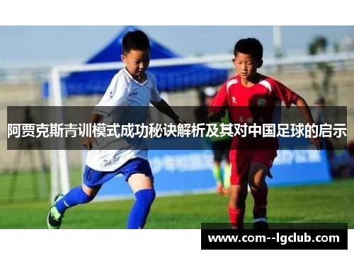 阿贾克斯青训模式成功秘诀解析及其对中国足球的启示 阿贾克斯青训模式成功秘诀解析及其对中国足球的启示