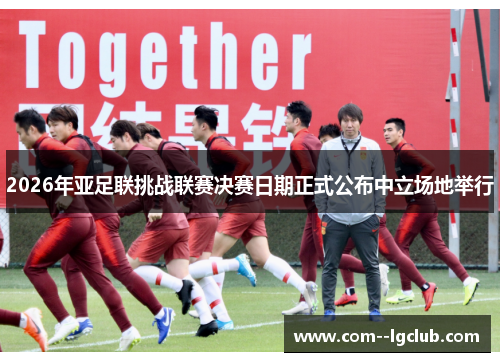 2026年亚足联挑战联赛决赛日期正式公布中立场地举行