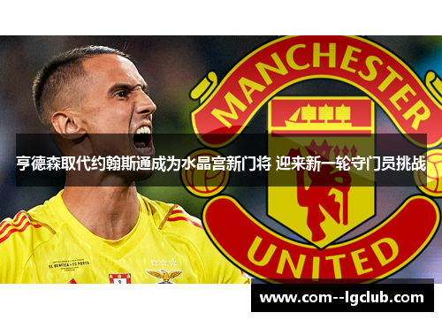 亨德森取代约翰斯通成为水晶宫新门将 迎来新一轮守门员挑战