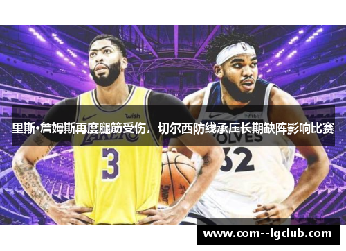 里斯·詹姆斯再度腿筋受伤，切尔西防线承压长期缺阵影响比赛