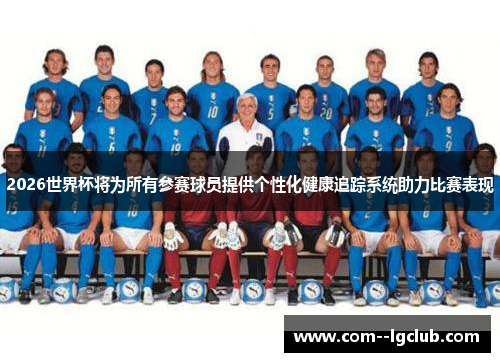 2026世界杯将为所有参赛球员提供个性化健康追踪系统助力比赛表现