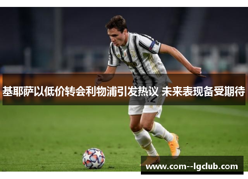 基耶萨以低价转会利物浦引发热议 未来表现备受期待