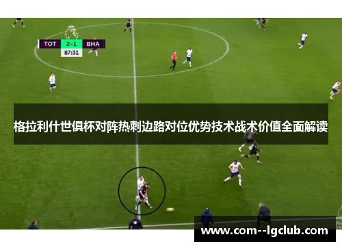 格拉利什世俱杯对阵热刺边路对位优势技术战术价值全面解读