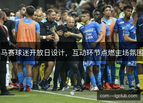 马赛球迷开放日设计，互动环节点燃主场氛围