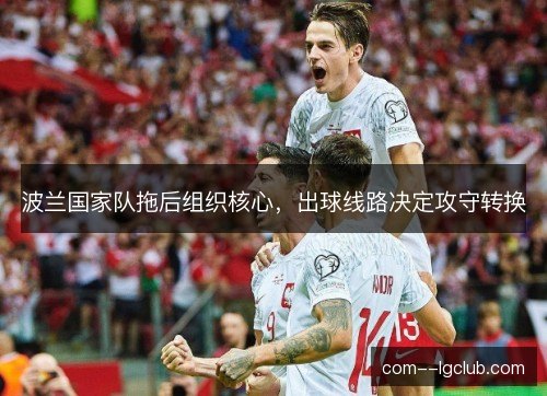波兰国家队拖后组织核心,出球线路决定攻守转换 波兰国家队拖后组织核心,出球线路决定攻守转换