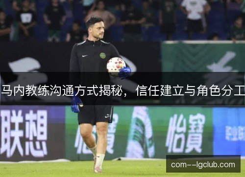 马内教练沟通方式揭秘,信任建立与角色分工 马内教练沟通方式揭秘,信任建立与角色分工